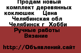 Продам новый комплект деревянных коклюшек  › Цена ­ 400 - Челябинская обл., Челябинск г. Хобби. Ручные работы » Вязание   